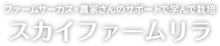 ファームサーカス・農家さんのサポートで学んで栽培スカイファームリラ